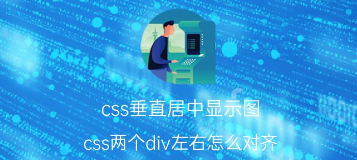 css垂直居中显示图 css两个div左右怎么对齐？